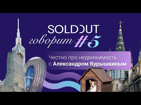 Видео: "Sold Out говорит" #5.  Честно про недвижимость с Александром Курышкиным