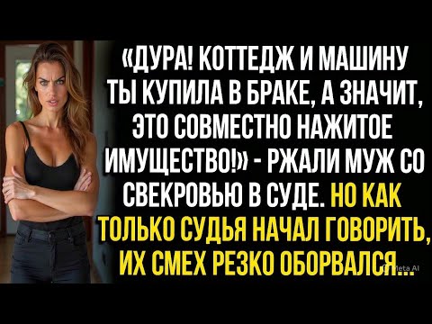 Видео: «Коттедж и машину ты купила в браке, а значит, это всё общее!» — ржали муж со свекровью в суде. Но..