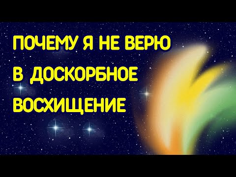 Видео: ПОЧЕМУ Я НЕ ВЕРЮ В ДОСКОРБНОЕ ВОСХИЩЕНИЕ