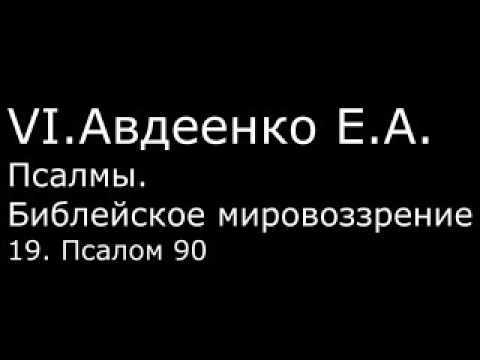 Видео: VI. Авдеенко Е. А. -  Псалмы.  Библейское мировоззрение. -  19.  Псалом 90