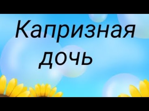 Видео: Капризная дочь. 2 серия
