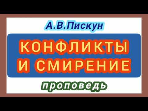 Видео: КОНФЛИКТЫ И СМИРЕНИЕ (А.В.Пискун, проповедь).