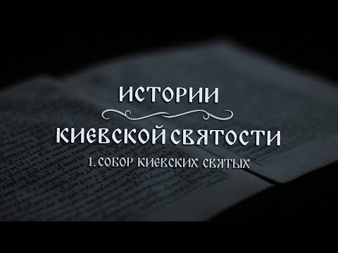 Видео: В. Дятлов. 1. Истории киевской святости. Собор киевских святых.