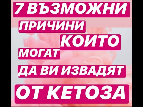 Видео: 7 ВЪЗМОЖНИ ПРИЧИНИ, КОИТО МОГАТ ДА ВИ ИЗВАДЯТ ОТ КЕТОЗА