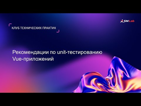 Видео: Клуб технических практик. Тема: Рекомендации по unit-тестированию Vue-приложений