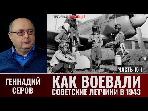 Видео: Геннадий Серов. Как воевали советские лётчики-истребители в 1943 году. Часть.15-1