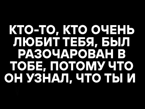 Видео: КТО-ТО, КТО ОЧЕНЬ ЛЮБИТ ТЕБЯ, БЫЛ РАЗОЧАРОВАН В ТОБЕ, ПОТОМУ ЧТО ОН УЗНАЛ, ЧТО ТЫ И ...