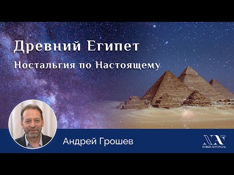 Видео: Андрей Грошев. «Древний Египет. Ностальгия по Настоящему»