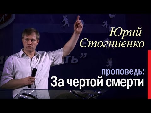 Видео: Пастор Юрий Стогниенко | За чертой смерти | Жизнь после смерти | Библия о вечной жизни