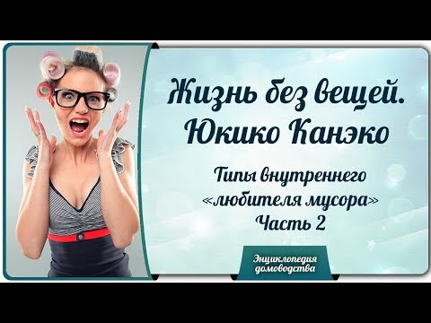 Видео: Жизнь без вещей. Юкико Канэко - Типы внутреннего "любителя мусора".  Часть 2