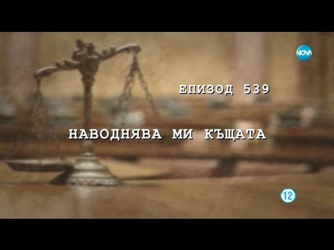 Видео: Съдебен спор - Епизод 539 - Наводнява ми къщата (05.05.2018)