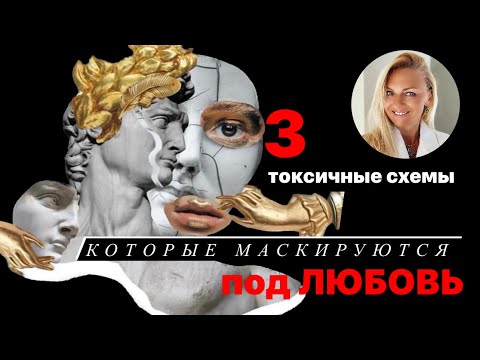 Видео: 3 токсичные схемы, которые маскируются под любовь