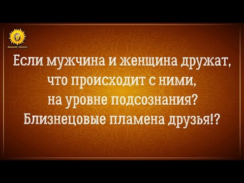 Видео: Дружба мужчины и женщины возможна? Что происходит на уровне подсознания? Близнецовые пламена друзья?