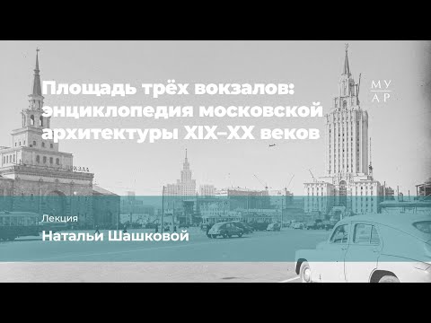 Видео: Лекция Натальи Шашковой «Площадь трёх вокзалов»