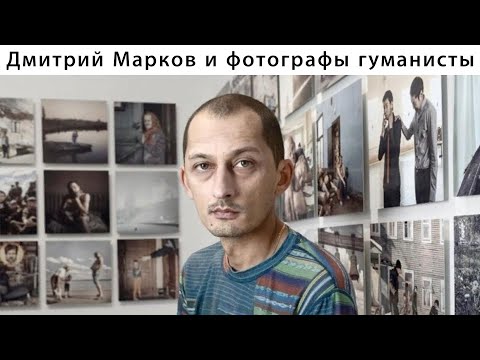 Видео: ДМИТРИЙ МАРКОВ и фотографы Гуманисты