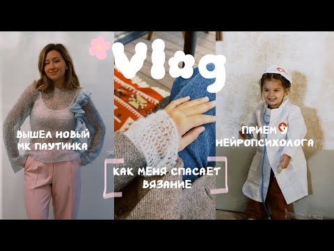Видео: ВЛОГ | Вышел новый МК паутинка | Как вязание меня спасает | Прием у нейропсихолога 