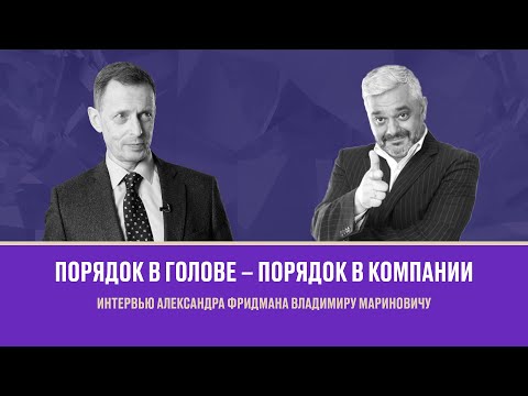 Видео: Порядок в голове – порядок в компании. Интервью Александра Фридмана Владимиру Мариновичу