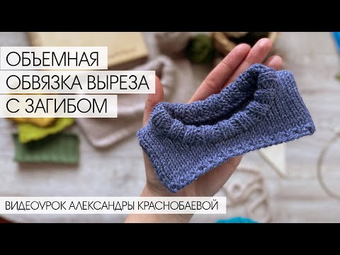 Видео: Объемная обвязка выреза с загибом. Видеоурок Александры Краснобаевой