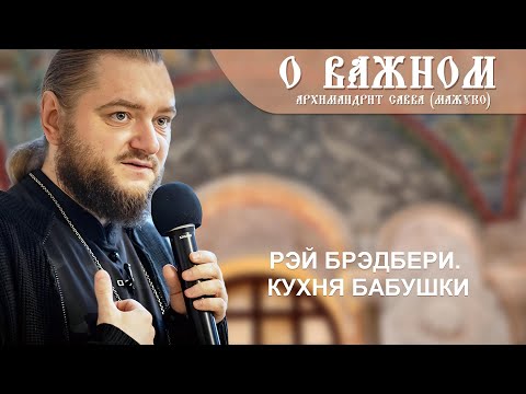 Видео: Архимандрит Савва (Мажуко). О важном. Рэй Брэдбери. Кухня бабушки