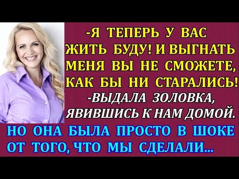 Видео: - Я теперь у вас жить буду! И выгнать меня вы не сможете, как бы ни старались!-выдала золовка. Но...