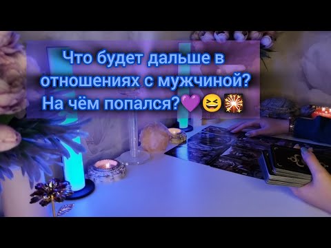 Видео: ЧТО БУДЕТ ДАЛЬШЕ В ОТНОШЕНИЯХ С МУЖЧИНОЙ? НА ЧЁМ ПОПАЛСЯ? 💜😆🎇