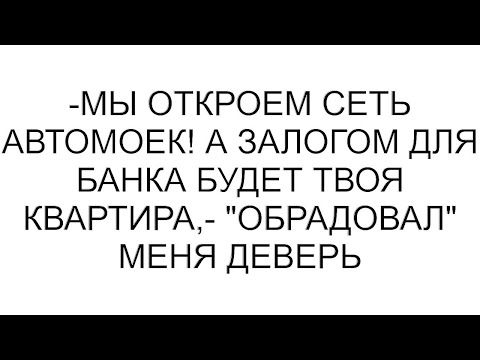 Видео: -Мы откроем сеть автомоек! А залогом для банка будет твоя квартира,- "обрадовал" меня деверь