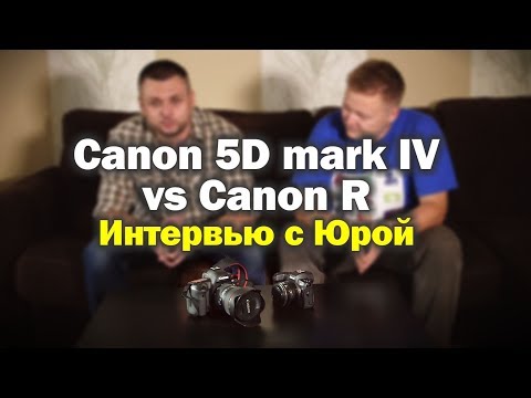 Видео: Canon 5D Mark IV vs Canon R. Интервью с Юрой.