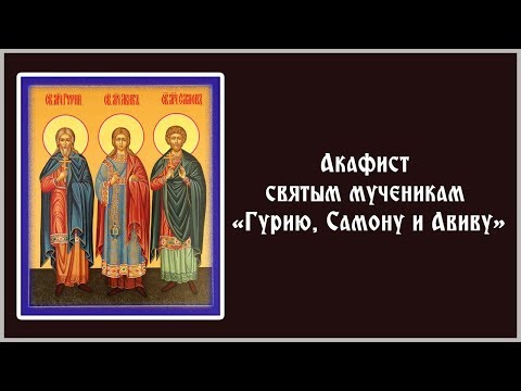 Видео: ✞ Акафист святым мученикам «Гурию, Самону и Авиву» (пятница)