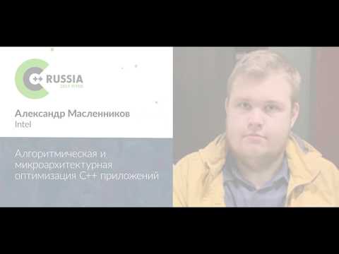 Видео: Александр Масленников — Алгоритмическая и микроархитектурная оптимизация C++ приложений