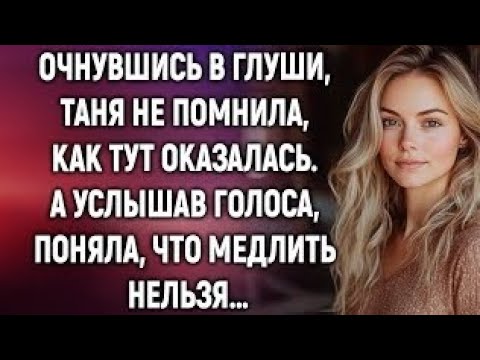 Видео: Очнувшись в глуши, Таня не помнила, как тут оказалась. А услышав голоса…