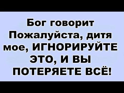 Видео: Бог говорит Пожалуйста, дитя мое, ИГНОРИРУЙТЕ ЭТО, И ВЫ ПОТЕРЯЕТЕ ВСЁ!