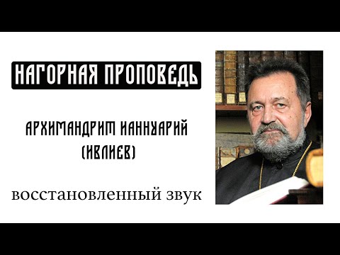 Видео: Нагорная проповедь  Архимандрит Ианнуарий Ивлиев Восстановленный звук