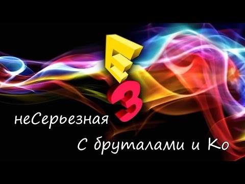 Видео: неСерьезная E3 2016 с Бруталами и Ко