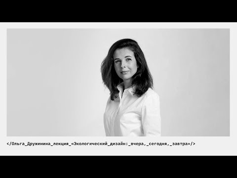 Видео: Лекция Ольги Дружининой «Экологический дизайн: вчера, сегодня, завтра»