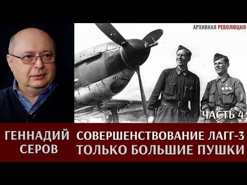 Видео: Геннадий Серов. Совершенствование самолета ЛаГГ-3 / часть 4. Только большие пушки