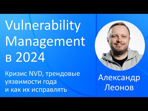 Видео: VK Security Сonfab Max 2024: Vulnerability Management, кризис NVD, трендовые уязвимости и БОСПУУ