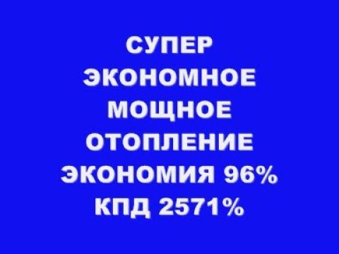 Видео: СУПЕР ЭКОНОМНОЕ МОЩНОЕ  ОТОПЛЕНИЕ ЭКОНОМИЯ 96% КПД 2571 %