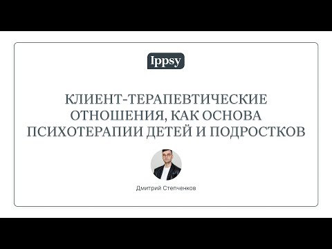 Видео: Мастер-класс "Клиент-терапевтические отношения, как основа психотерапии детей и подростков"
