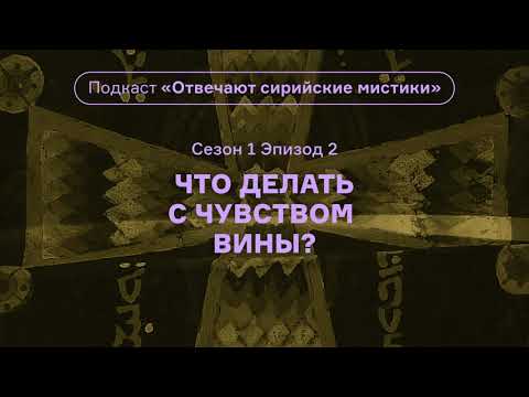 Видео: Что делать с чувством вины? Подкаст «Отвечают сирийские мистики». АУДИО