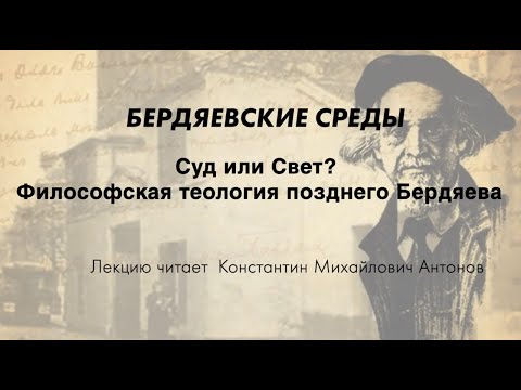 Видео: БЕРДЯЕВСКИЕ СРЕДЫ 14 К.М. Антонов "Суд или Свет? Философская теология позднего Бердяева"
