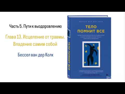 Видео: ТЕЛО ПОМНИТ ВСЕ. Часть 5. Пути к выздоровлению. Глава 13. Исцеление от травмы: Владение самим собой