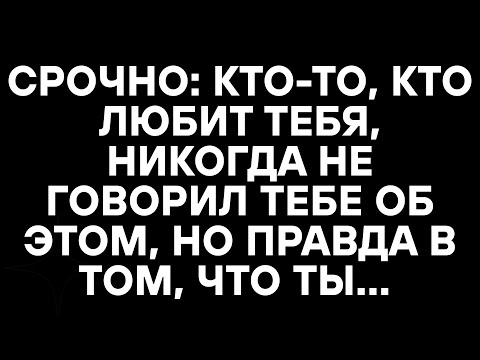 Видео: СРОЧНО: КТО-ТО, КТО ЛЮБИТ ТЕБЯ, НИКОГДА НЕ ГОВОРИЛ ТЕБЕ ОБ ЭТОМ, НО ПРАВДА В ТОМ, ЧТО ТЫ...