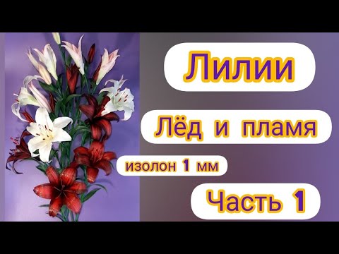 Видео: DIY Лилии "Лёд и пламя"  1 часть. Изолон 1 мм