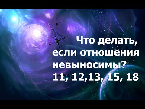 Видео: Что делать с невыносимыми отношениями? 11, 12, 13, 15, 18 Арканы  10.08.2025