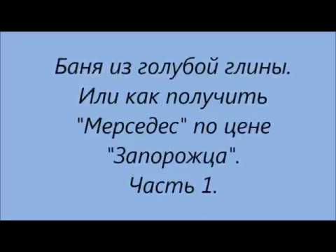 Видео: Баня из голубой глины. Или как получить "Мерседес" по цене "Запорожца"."