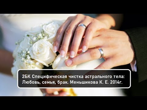 Видео: 2БК Специфическая чистка астрального тела: Любовь, семья, брак. Меньшикова К. Е. 2014г.