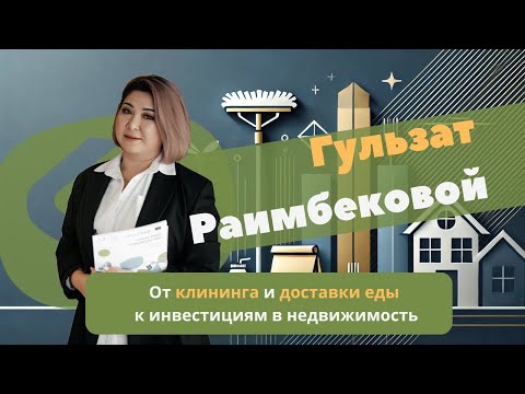 Видео: От клининга и доставки еды к инвестициям в недвижимость Гульзат Раимбековой