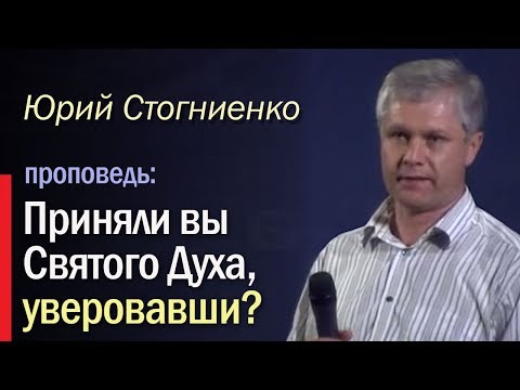 Видео: "Приняли вы Святого Духа, уверовавши?" Ю.Стогниенко