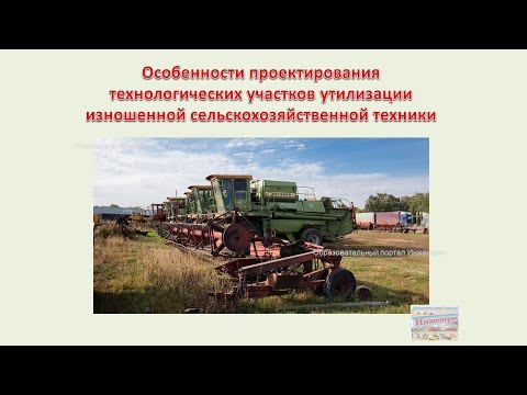 Видео: Особенности проектирования технологических участков утилизации изношенной сельхозтехники