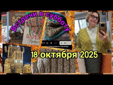 Видео: Встречи в субботу 18 октября 2025. Вязальный влог